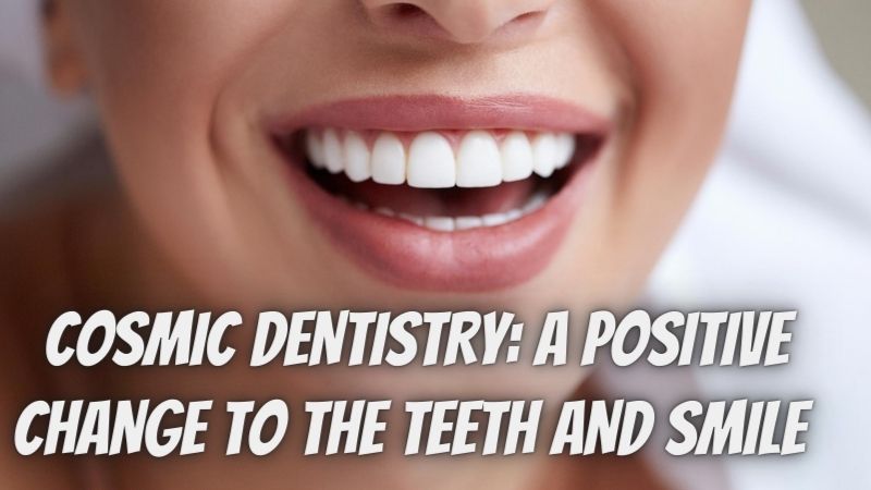  COSMIC DENTISTRY: A POSITIVE CHANGE TO THE TEETH AND SMILE
