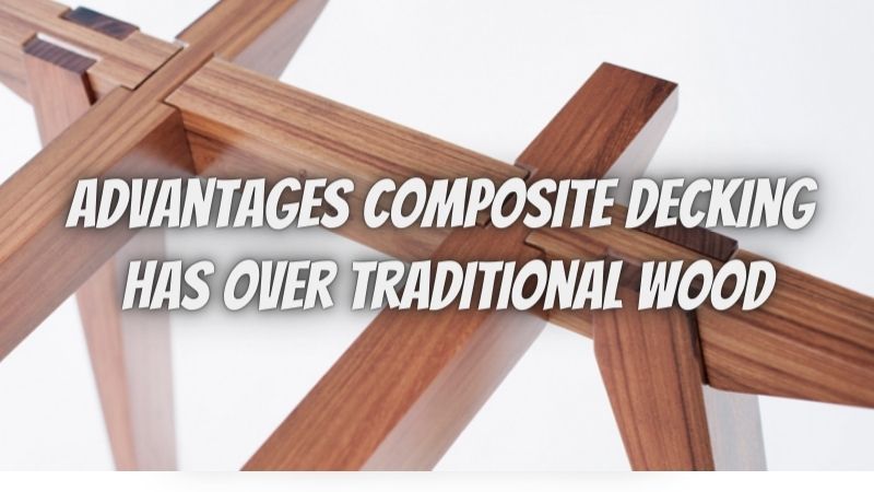 Advantages Composite Decking Has Over Traditional Wood
