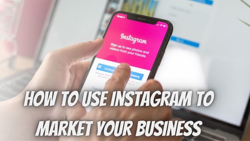 How to Use Instagram to Market Your Business