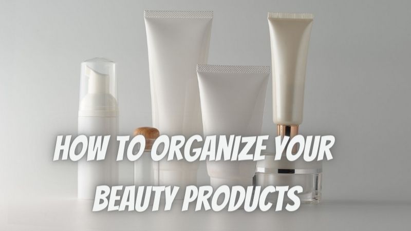 How to Organize Your Beauty Products