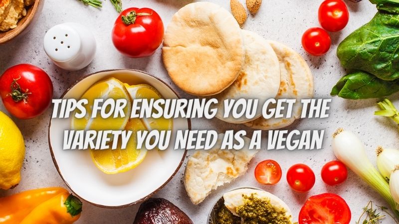 Vegan Variety - 5 Tips For Ensuring You Get The Variety You Need As A Vegan