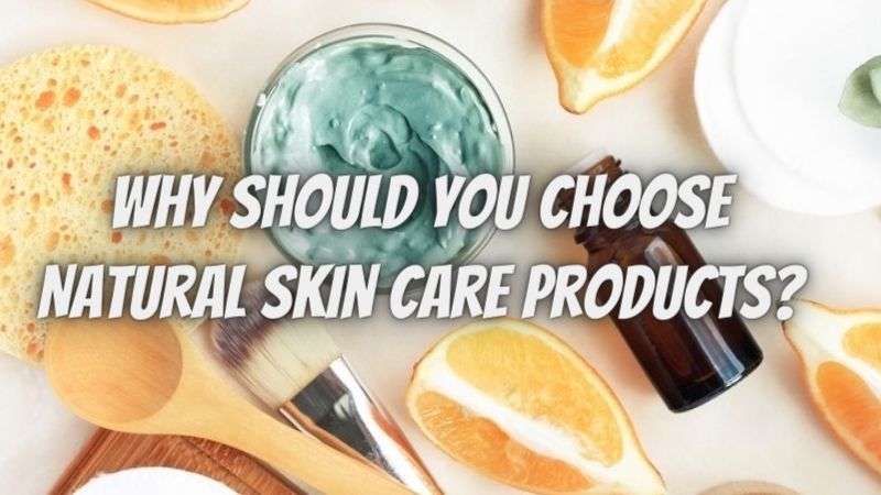 Why Should You Choose Natural Skin Care Products?