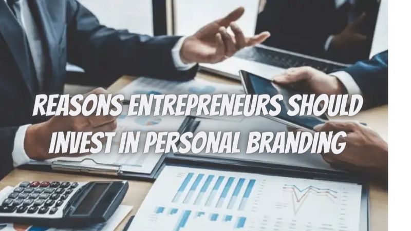 5 Reasons Entrepreneurs Should Invest In Personal Branding