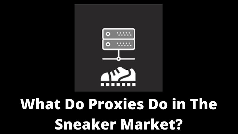 What Do Proxies Do in The Sneaker Market?