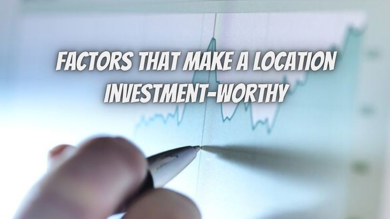 Location Lowdown – The 5 Factors That Make A Location Investment-Worthy