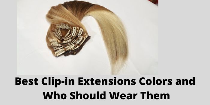 Best Clip-in Extensions Colors and Who Should Wear Them
