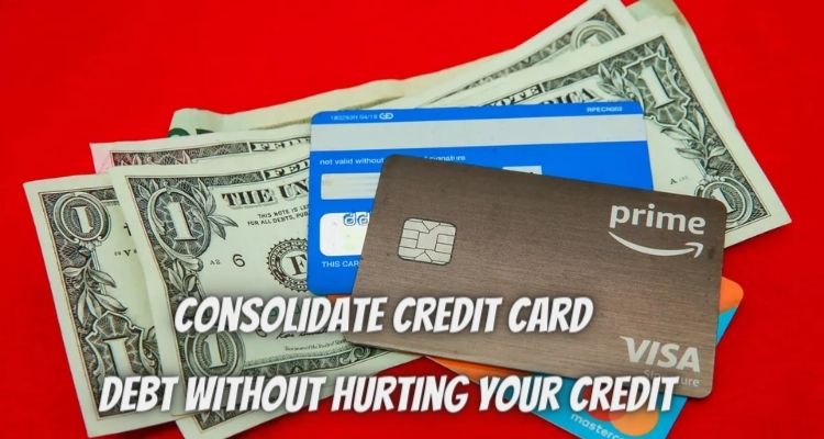 Consolidate Credit Card Debt Without Hurting Your Credit