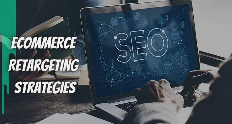 Beneficial ECommerce Retargeting Strategies That You Must Know Of 