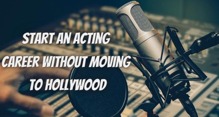 How to Start an Acting Career Without Moving to Hollywood