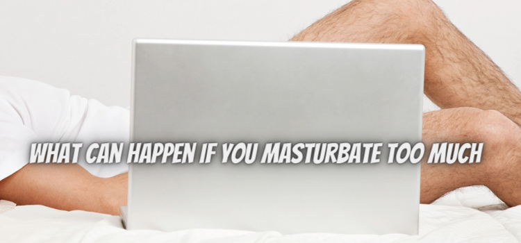 What Can Happen If You Masturbate Too Much