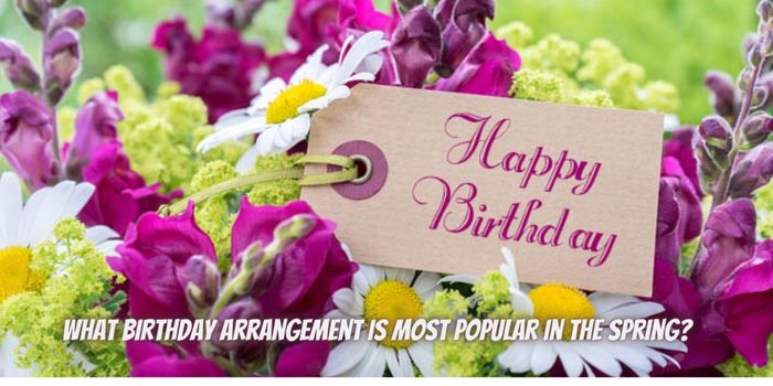 What Birthday Arrangement is Most Popular in the Spring?