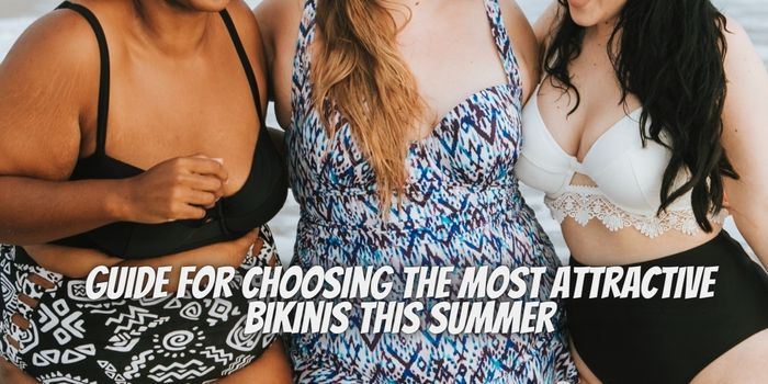 Guide For Choosing The Most Attractive Bikinis This Summer