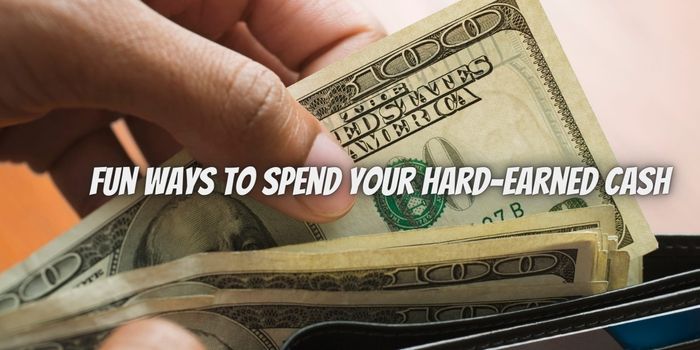 Fun Ways to Spend Your Hard-Earned Cash