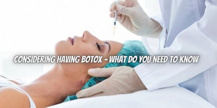 Considering Having Botox – What do You Need to Know