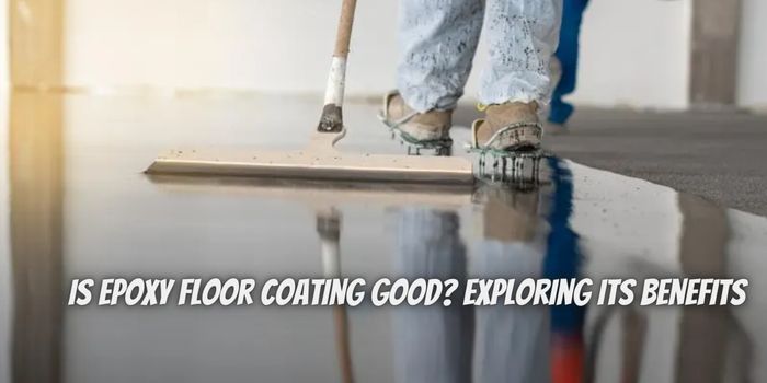 Is Epoxy Floor Coating Good? Exploring Its Benefits