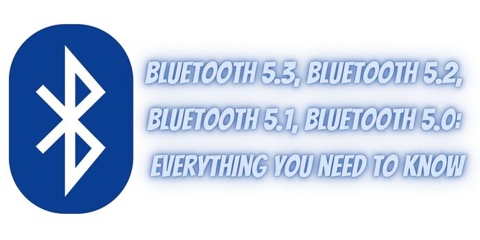 Bluetooth 5.3, Bluetooth 5.2, Bluetooth 5.1, Bluetooth 5.0: everything you need to know