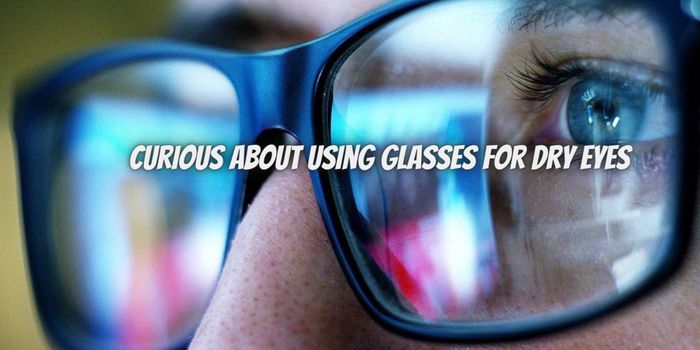 Curious About Using Glasses for Dry eyes Here's What to Know