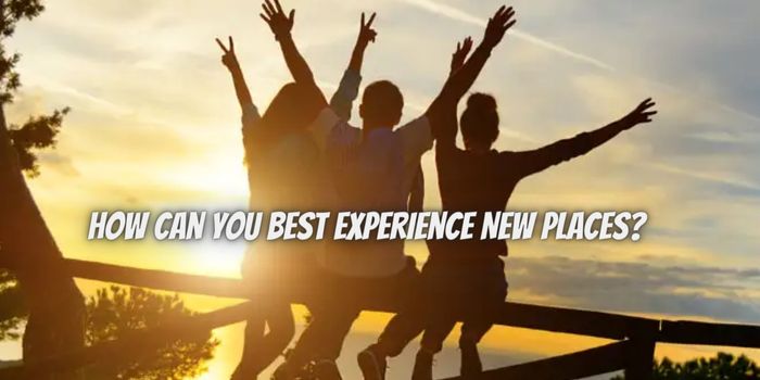 How Can You Best Experience New Places?