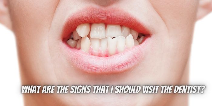 What Are the Signs That I Should Visit the Dentist?