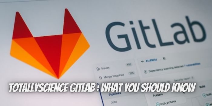 TotallyScience Gitlab What you Should Know