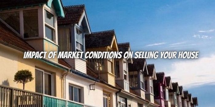 Impact of Market Conditions on Selling Your House