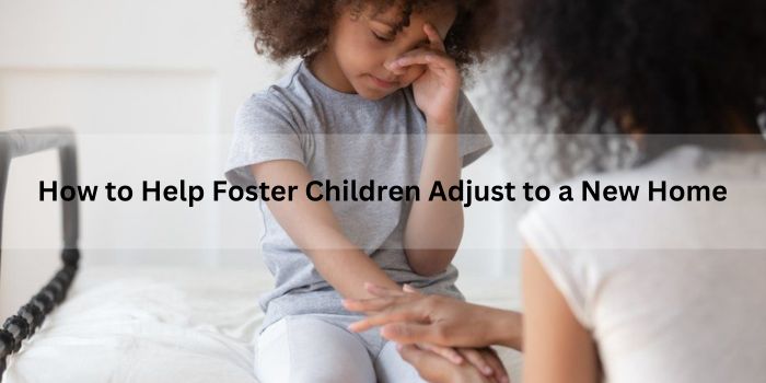 How to Help Foster Children Adjust to a New Home