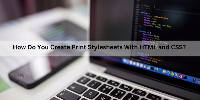 How Do You Create Print Stylesheets With HTML and CSS?
