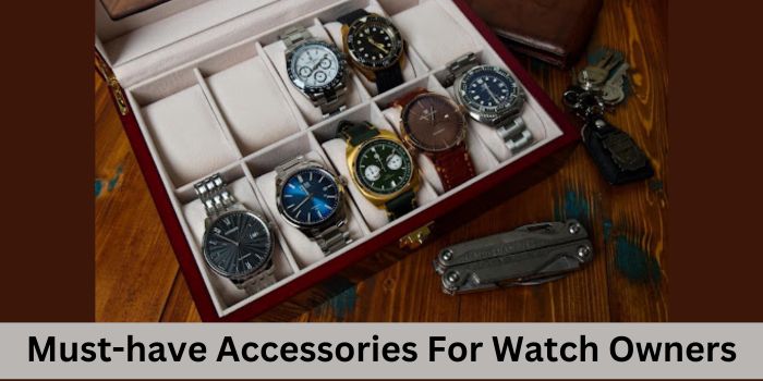 Must-have Accessories For Watch Owners