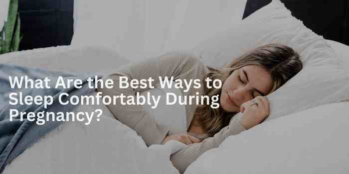 What Are the Best Ways to Sleep Comfortably During Pregnancy
