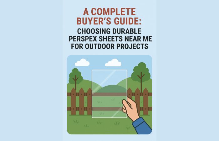 A Complete Buyer’s Guide Choosing Durable Perspex Sheets Near Me for Outdoor Projects