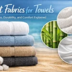 Best Fabrics for Towels Softness, Durability, and Comfort Explained
